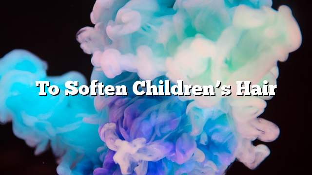 To soften children’s hair