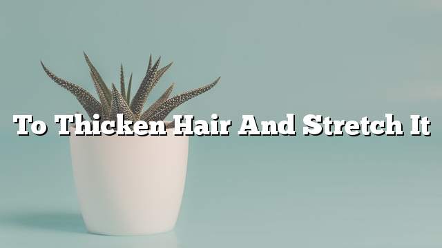 To thicken hair and stretch it