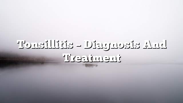 Tonsillitis – Diagnosis and treatment