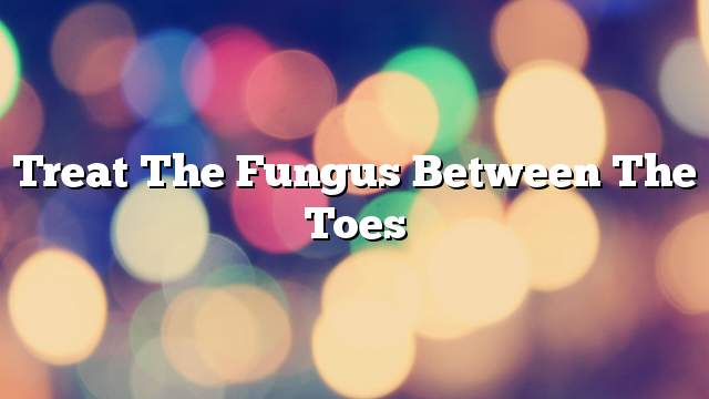 Treat the fungus between the toes