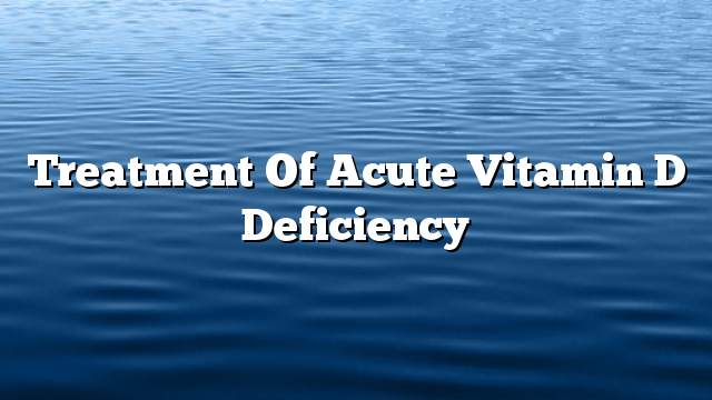 Treatment of acute vitamin D deficiency