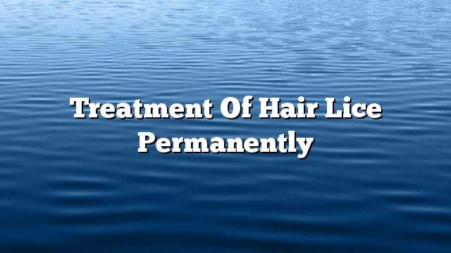 Treatment of hair lice permanently