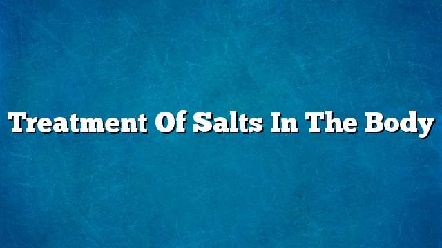 Treatment of salts in the body