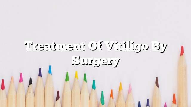 Treatment of Vitiligo by surgery