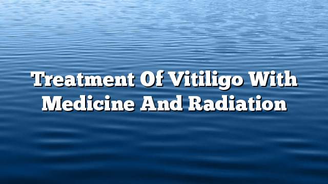 Treatment of vitiligo with medicine and radiation