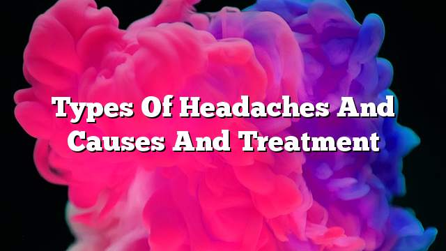 Types of headaches and causes and treatment