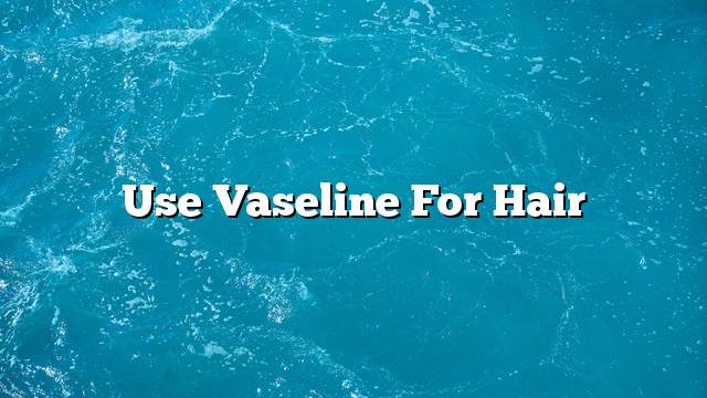 Use Vaseline for hair