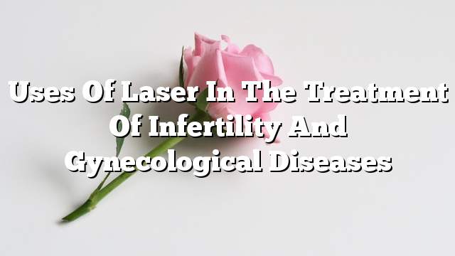 Uses of laser in the treatment of infertility and gynecological diseases