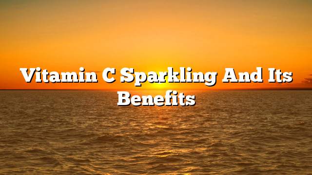 Vitamin C sparkling and its benefits