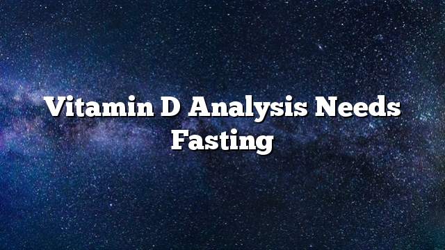 Vitamin D analysis needs fasting