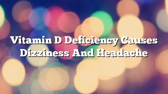 Vitamin D deficiency causes dizziness and headache