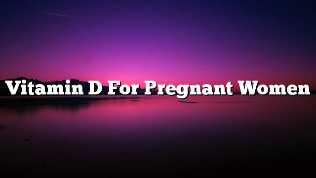 Vitamin D for pregnant women