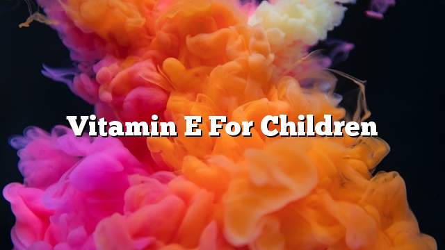 Vitamin E for children