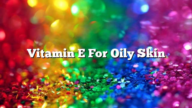 Vitamin E for oily skin