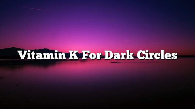 Vitamin K for dark circles