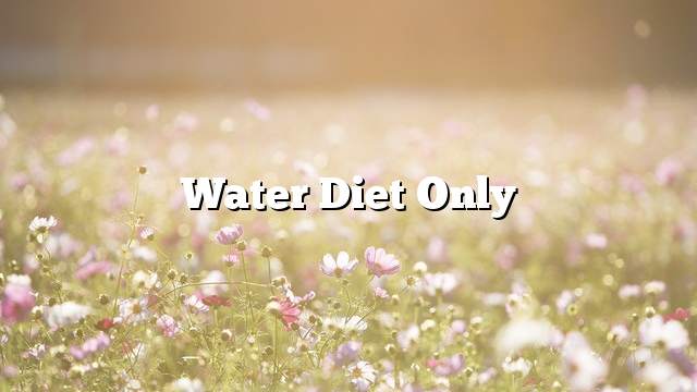 Water diet only