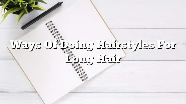 Ways of doing hairstyles for long hair