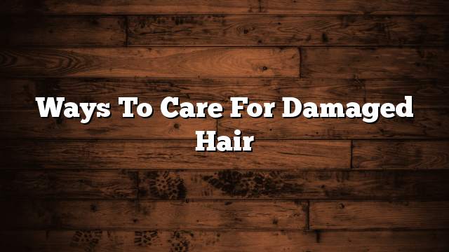 Ways to care for damaged hair