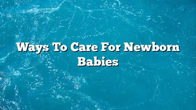 Ways to care for newborn babies