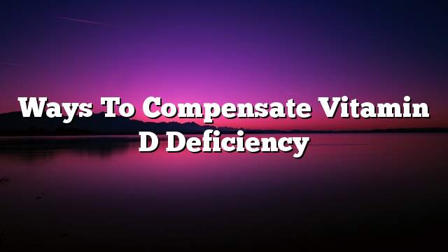 Ways to compensate vitamin D deficiency