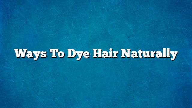 Ways to dye hair naturally