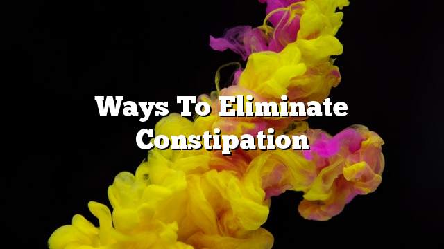 ways to eliminate constipation