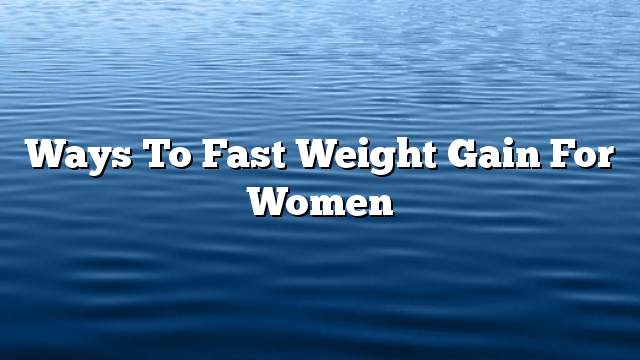 Ways to fast weight gain for women