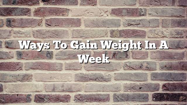 Ways to gain weight in a week