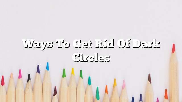 Ways to get rid of dark circles