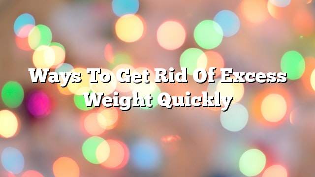 Ways to get rid of excess weight quickly