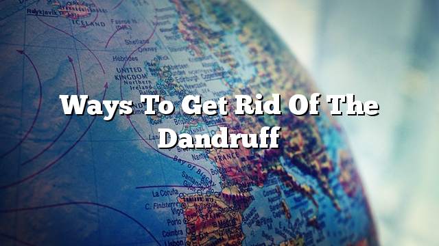 Ways to get rid of the dandruff