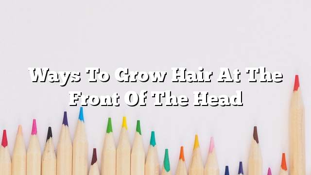 Ways to grow hair at the front of the head