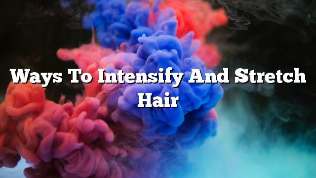 Ways to intensify and stretch hair