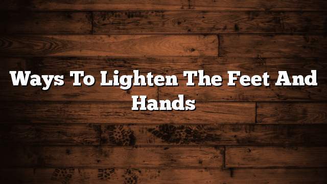 Ways to lighten the feet and hands
