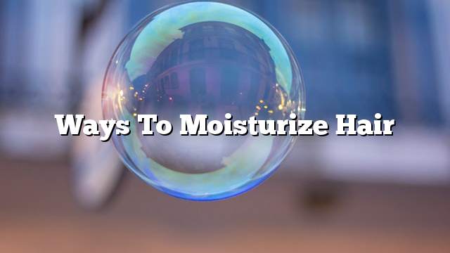 Ways to moisturize hair