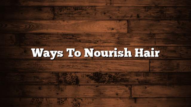 Ways to nourish hair