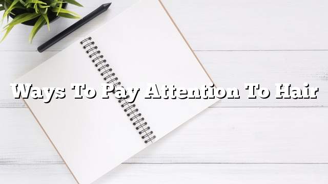 Ways to pay attention to hair
