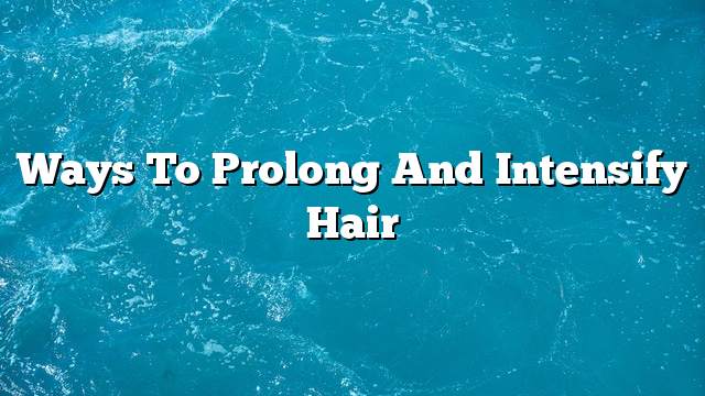 Ways to prolong and intensify hair