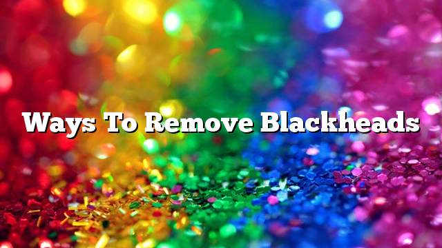 Ways to remove blackheads