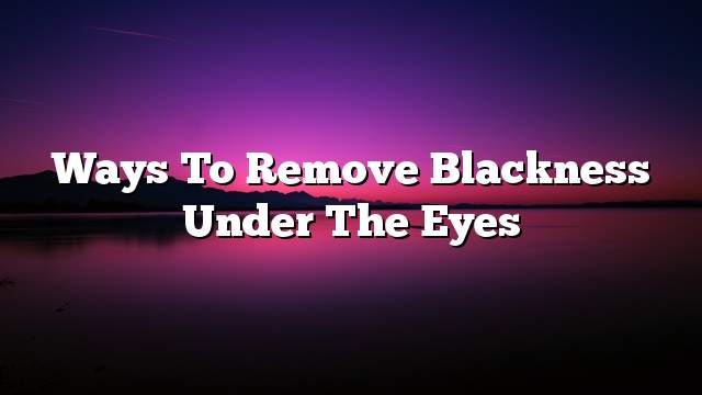 Ways to remove blackness under the eyes