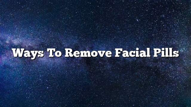 Ways to remove facial pills