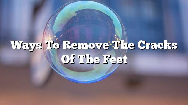 Ways to remove the cracks of the feet