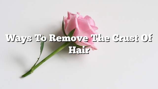 Ways to remove the crust of hair