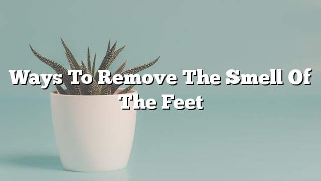 Ways to remove the smell of the feet