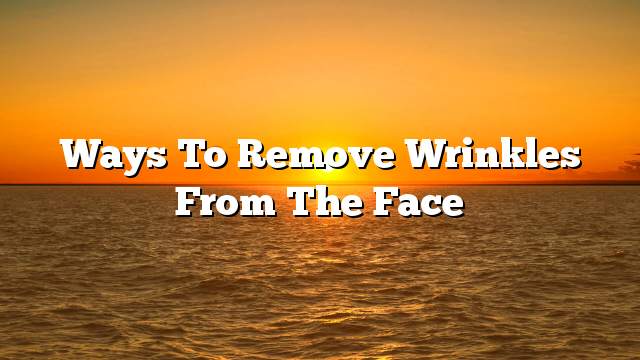 Ways to remove wrinkles from the face