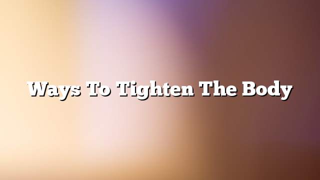 Ways to tighten the body