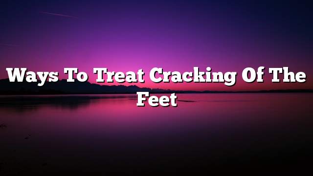 Ways To Treat Cracking Of The Feet