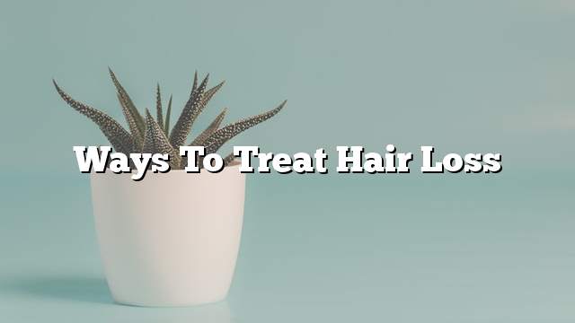 Ways to treat hair loss