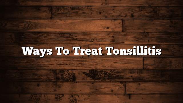 Ways to treat tonsillitis