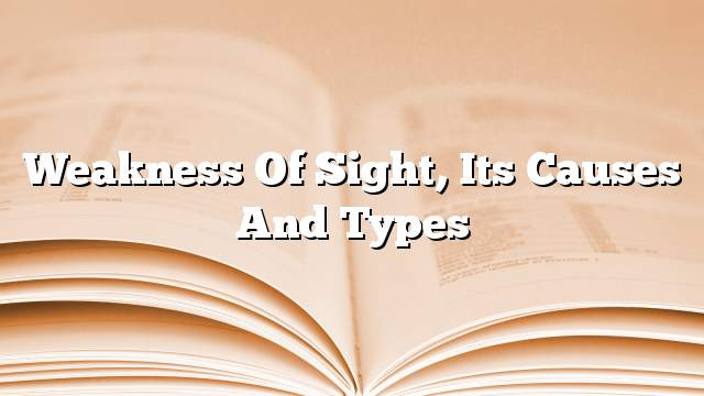 Weakness of sight, its causes and types